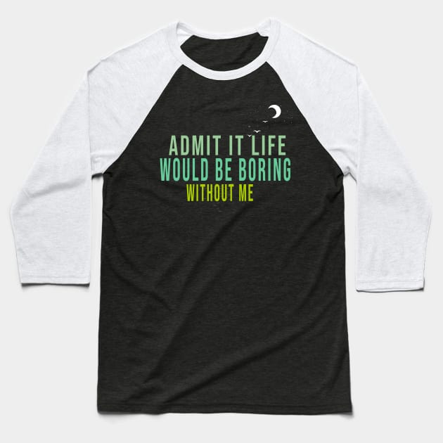 Admit It Life Would Be Boring Without Me Baseball T-Shirt by Officail STORE